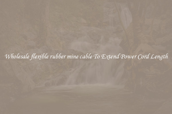 Wholesale flexible rubber mine cable To Extend Power Cord Length