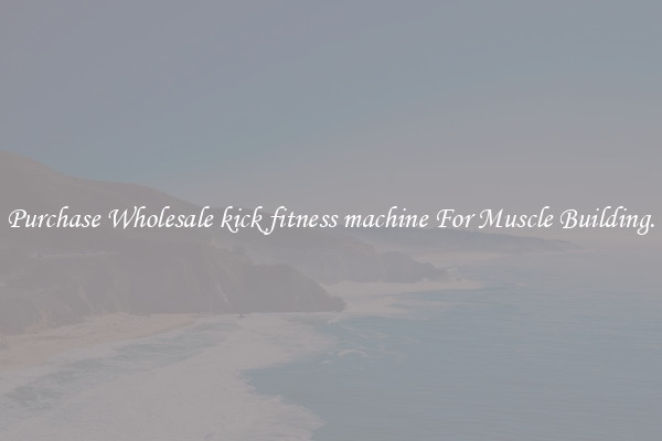 Purchase Wholesale kick fitness machine For Muscle Building.