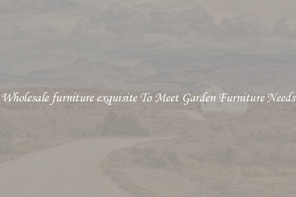 Wholesale furniture exquisite To Meet Garden Furniture Needs
