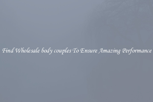 Find Wholesale body couples To Ensure Amazing Performance