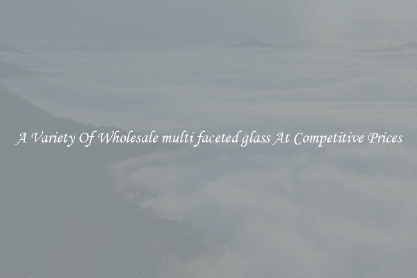 A Variety Of Wholesale multi faceted glass At Competitive Prices