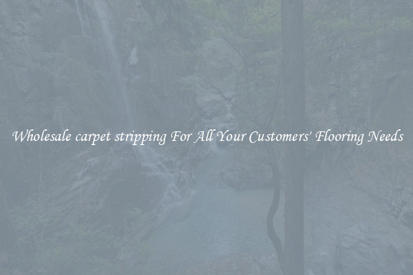 Wholesale carpet stripping For All Your Customers' Flooring Needs