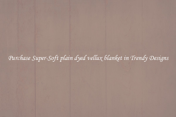Purchase Super-Soft plain dyed vellux blanket in Trendy Designs