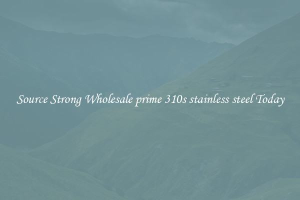 Source Strong Wholesale prime 310s stainless steel Today