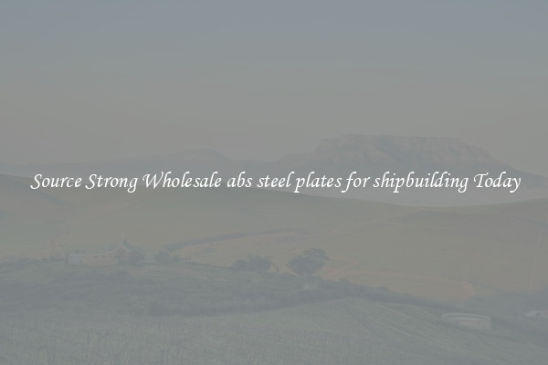 Source Strong Wholesale abs steel plates for shipbuilding Today