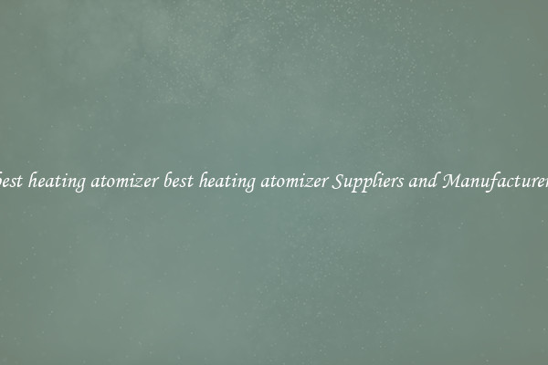best heating atomizer best heating atomizer Suppliers and Manufacturers