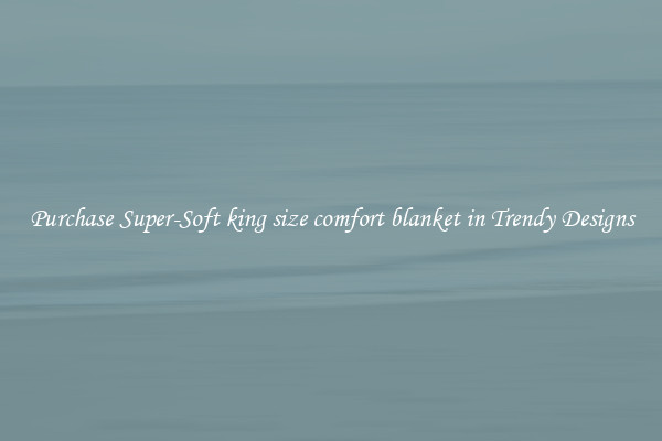 Purchase Super-Soft king size comfort blanket in Trendy Designs