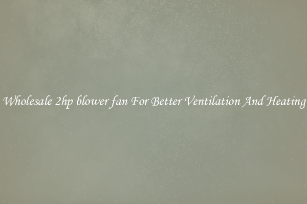 Wholesale 2hp blower fan For Better Ventilation And Heating