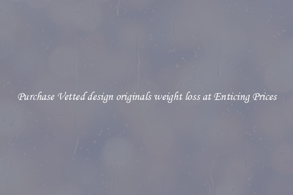Purchase Vetted design originals weight loss at Enticing Prices