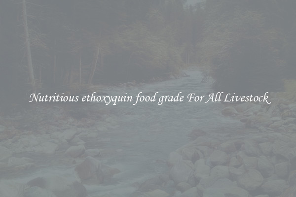 Nutritious ethoxyquin food grade For All Livestock