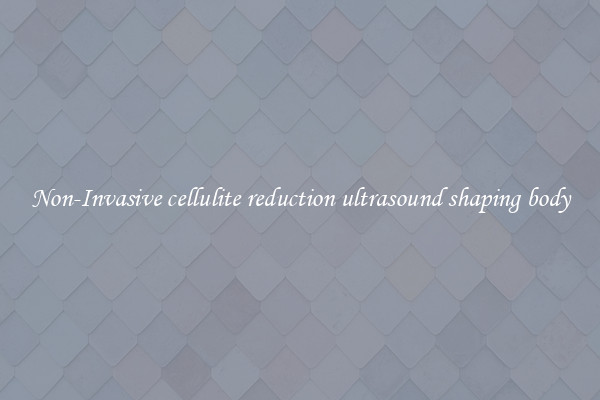 Non-Invasive cellulite reduction ultrasound shaping body