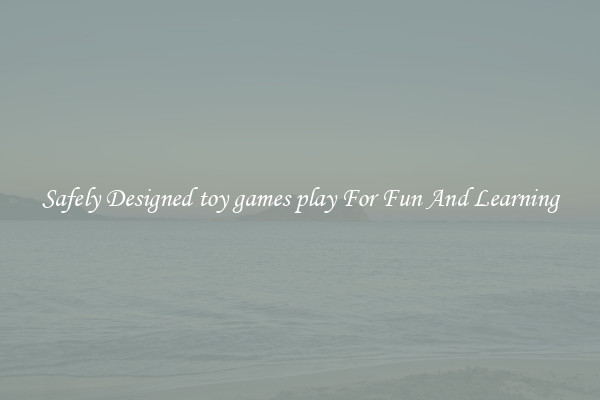 Safely Designed toy games play For Fun And Learning