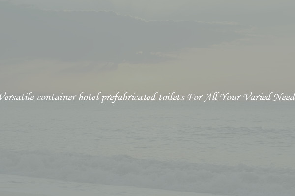 Versatile container hotel prefabricated toilets For All Your Varied Needs