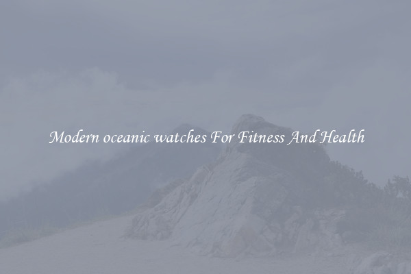 Modern oceanic watches For Fitness And Health