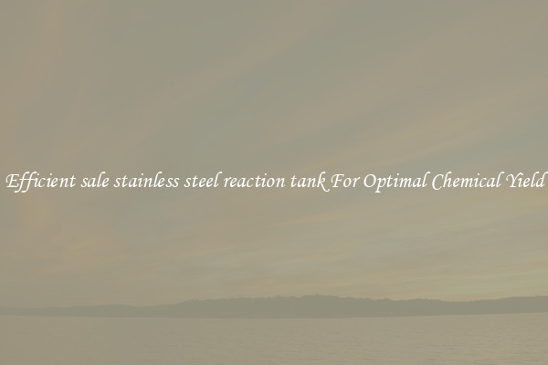 Efficient sale stainless steel reaction tank For Optimal Chemical Yield
