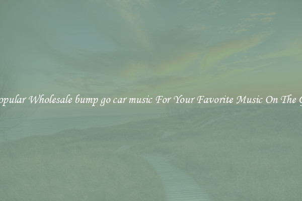 Popular Wholesale bump go car music For Your Favorite Music On The Go
